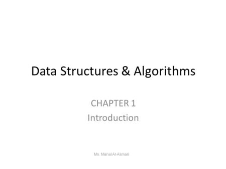 Data Structures & Algorithms CHAPTER 1 Introduction Ms. Manal Al-Asmari.