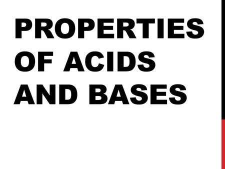 PROPERTIES OF ACIDS AND BASES. PROPERTIES OF ACIDS Sour Tasting Corrosive Oily Feeling Caustic-burns through things React with Metals.