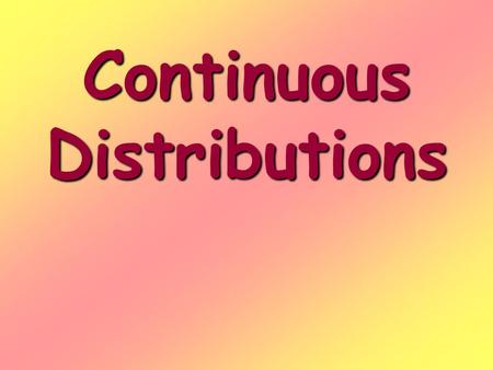 Continuous Distributions. Continuous random variables Are numerical variables whose values fall within a range or interval Are measurements Can be described.