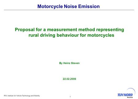 IFM, Institute for Vehicle Technology and Mobility 1 Mobilität Motorcycle Noise Emission Proposal for a measurement method representing rural driving behaviour.