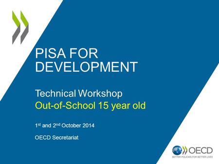 PISA FOR DEVELOPMENT Technical Workshop Out-of-School 15 year old 1 st and 2 nd October 2014 OECD Secretariat 1.