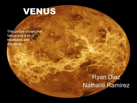 VENUS Ryan Diaz Nathalie Ramirez This picture shows that Venus has a lot of mountains and volcanoes.