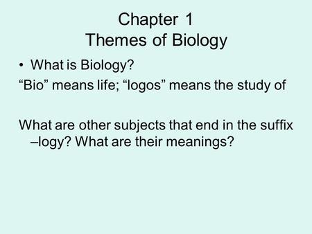 Chapter 1 Themes of Biology What is Biology? “Bio” means life; “logos” means the study of What are other subjects that end in the suffix –logy? What are.