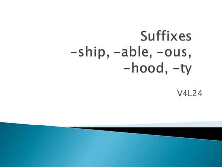 V4L24.  A suffix is a word part that is added to the end of a word. A suffix changes the meaning of the word.