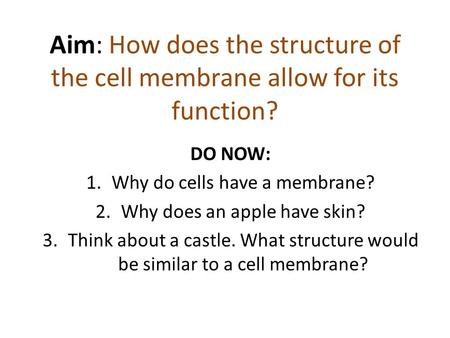 Aim: How does the structure of the cell membrane allow for its function? DO NOW: 1.Why do cells have a membrane? 2.Why does an apple have skin? 3.Think.