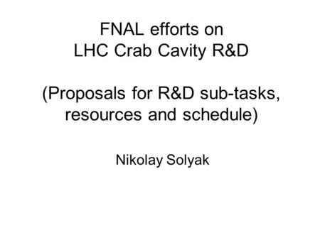 FNAL efforts on LHC Crab Cavity R&D (Proposals for R&D sub-tasks, resources and schedule) Nikolay Solyak.