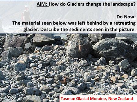 AIM: How do Glaciers change the landscape? Do Now: