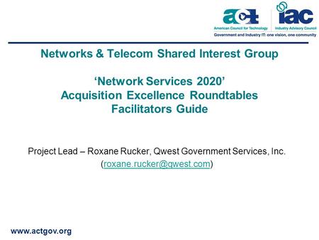 Www.actgov.org Networks & Telecom Shared Interest Group ‘Network Services 2020’ Acquisition Excellence Roundtables Facilitators Guide Project Lead – Roxane.