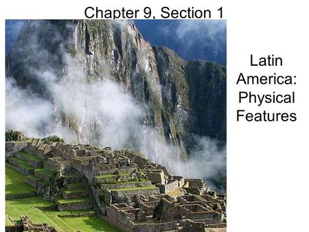 Chapter 9, Section 1 Latin America: Physical Features.