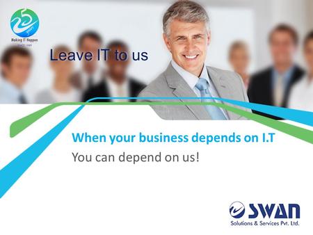 Leave IT to us When your business depends on I.T You can depend on us!