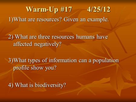 Warm-Up #17 4/25/12 1)What are resources? Given an example. 2) What are three resources humans have affected negatively? 3)What types of information can.