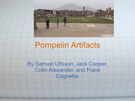 Pompeiin Artifacts By Samuel Ulfsson, Jack Cooper, Colin Alexander, and Frank Cognetta.