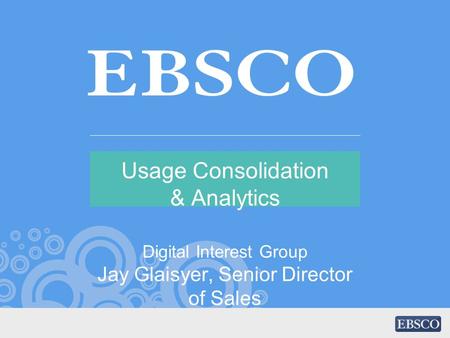 Usage Consolidation & Analytics Digital Interest Group Jay Glaisyer, Senior Director of Sales.