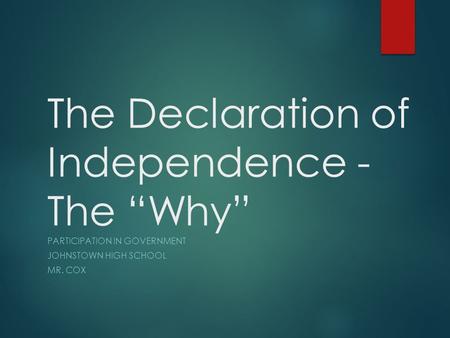 The Declaration of Independence - The “Why” PARTICIPATION IN GOVERNMENT JOHNSTOWN HIGH SCHOOL MR. COX.