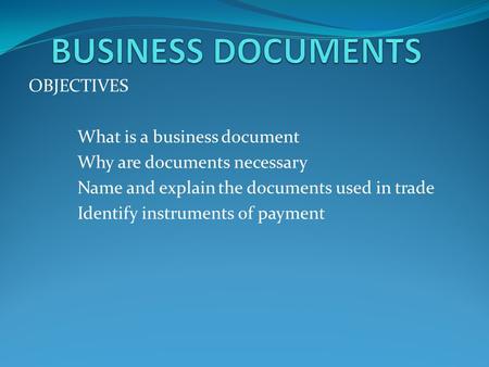 BUSINESS DOCUMENTS OBJECTIVES What is a business document