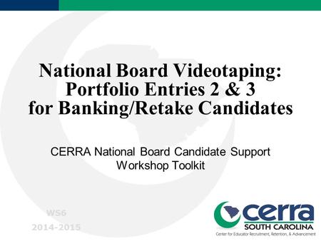 National Board Videotaping: Portfolio Entries 2 & 3 for Banking/Retake Candidates CERRA National Board Candidate Support Workshop Toolkit WS6 2014-2015.