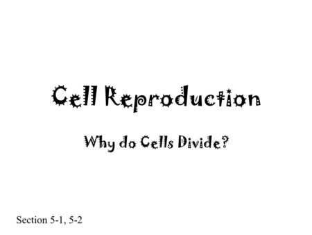 Cell Reproduction Why do Cells Divide? Section 5-1, 5-2.