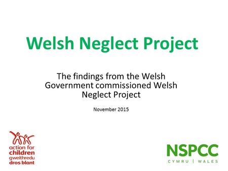 Welsh Neglect Project The findings from the Welsh Government commissioned Welsh Neglect Project November 2015.