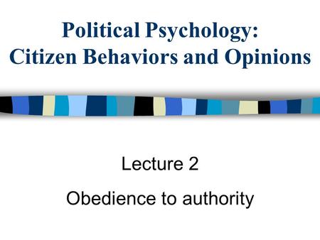 Political Psychology: Citizen Behaviors and Opinions Lecture 2 Obedience to authority.