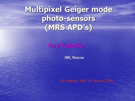 Multipixel Geiger mode photo-sensors (MRS APD’s) Yury Kudenko ISS meeting, KEK, 25 January 2006 INR, Moscow.