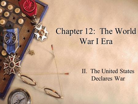 Chapter 12: The World War I Era II. The United States Declares War.