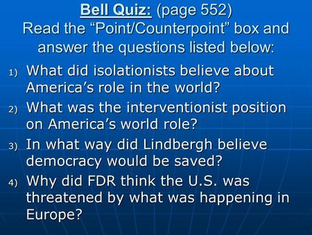 Bell Quiz: (page 552) Read the “Point/Counterpoint” box and answer the questions listed below: 1) What did isolationists believe about America’s role in.