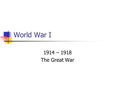 World War I 1914 – 1918 The Great War. M.A.I.N. Causes Militarism – Glorification and buildup of the military; Germany Alliances – Agreements to aid another.