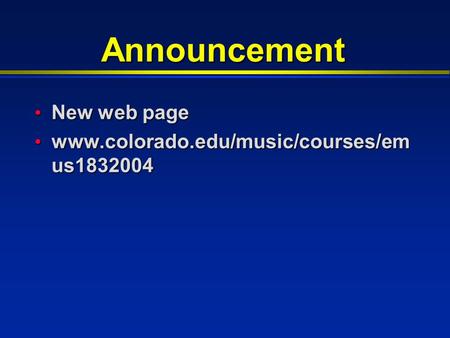 Announcement New web page New web page www.colorado.edu/music/courses/em us1832004 www.colorado.edu/music/courses/em us1832004.