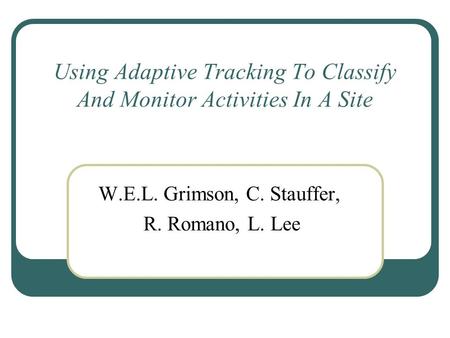 Using Adaptive Tracking To Classify And Monitor Activities In A Site W.E.L. Grimson, C. Stauffer, R. Romano, L. Lee.