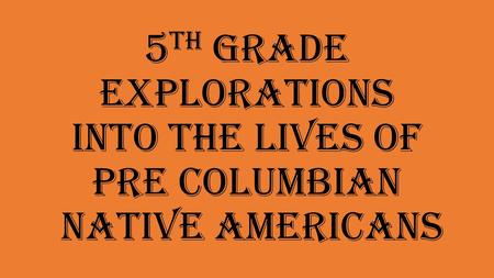 5 th Grade Explorations into the lives of Pre Columbian Native Americans.
