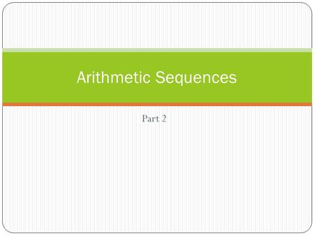 Part 2 Arithmetic Sequences. Remember an arithmetic sequence is found by adding the same number over and over again. That number is called “d” the common.