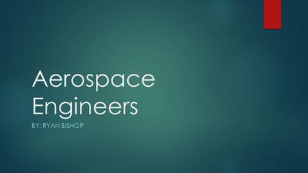 Aerospace Engineers BY: RYAN BISHOP. Description  Aerospace Engineers design, manufacture, and also test any aircraft, satellites, missiles, and space.