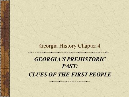 Georgia History Chapter 4 GEORGIA’S PREHISTORIC PAST: CLUES OF THE FIRST PEOPLE.