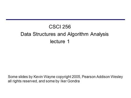CSCI 256 Data Structures and Algorithm Analysis lecture 1 Some slides by Kevin Wayne copyright 2005, Pearson Addison Wesley all rights reserved, and some.