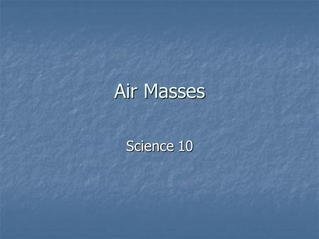 Air Masses Science 10. Air Mass A large mass of air that has nearly uniform properties such as temperature, humidity and pressure A large mass of air.