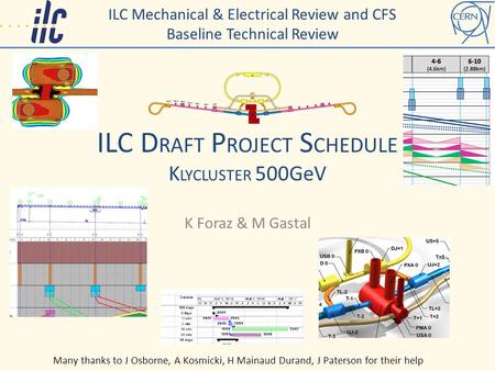 ILC D RAFT P ROJECT S CHEDULE K LYCLUSTER 500GeV K Foraz & M Gastal ILC Mechanical & Electrical Review and CFS Baseline Technical Review Many thanks to.