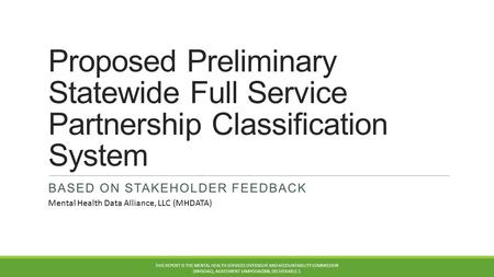 Proposed Preliminary Statewide Full Service Partnership Classification System BASED ON STAKEHOLDER FEEDBACK THIS REPORT IS THE MENTAL HEALTH SERVICES OVERSIGHT.