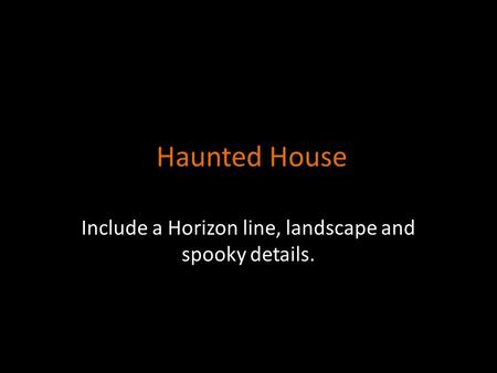 Haunted House Include a Horizon line, landscape and spooky details.