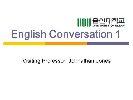 English Conversation 1 Visiting Professor: Johnathan Jones.