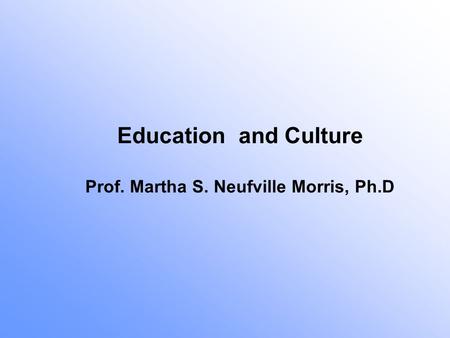 Education and Culture Prof. Martha S. Neufville Morris, Ph.D.