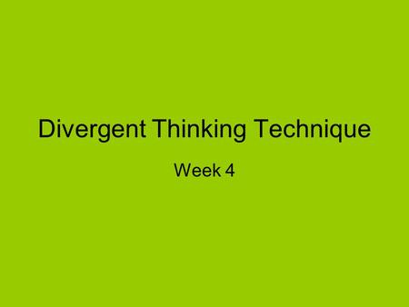 Divergent Thinking Technique Week 4. Methods need technique to apply in daily uses.