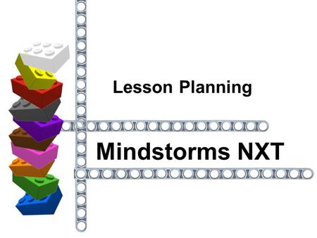 Lesson Planning Mindstorms NXT. Points to consider before creating a lesson. Sturdy structures instructional builds  original builds Functions moving.