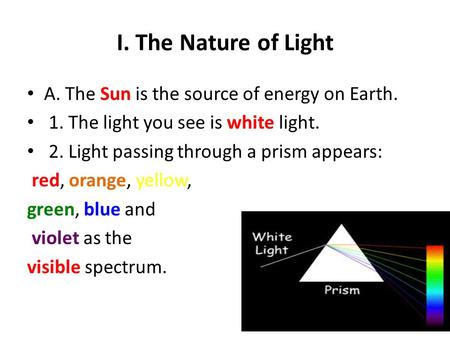 I. The Nature of Light A. The Sun is the source of energy on Earth. 1. The light you see is white light. 2. Light passing through a prism appears: red,