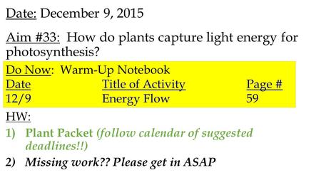 Date: December 9, 2015 Aim #33: How do plants capture light energy for photosynthesis? HW: 1)Plant Packet (follow calendar of suggested deadlines!!) 2)Missing.