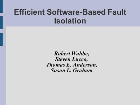 Efficient Software-Based Fault Isolation Robert Wahbe, Steven Lucco, Thomas E. Anderson, Susan L. Graham.