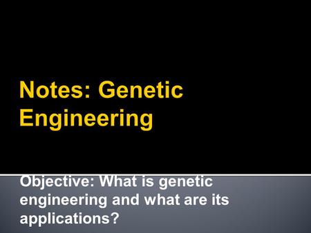 Objective: What is genetic engineering and what are its applications?