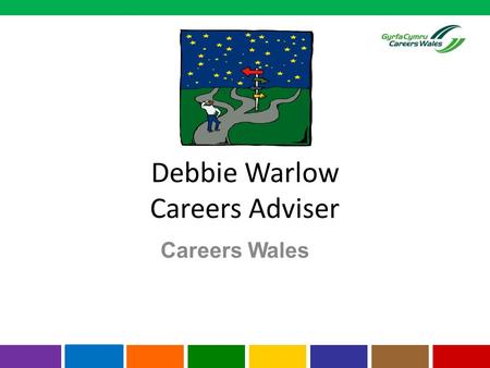 Careers Wales Debbie Warlow Careers Adviser. Careers Advisors Who? Debbie Warlow Where? Careers Room How? Your son/daughter can come and see me during.