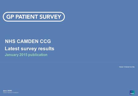 14-008280-01 Version 1 | Internal Use Only© Ipsos MORI 1 Version 1| Internal Use Only NHS CAMDEN CCG Latest survey results January 2015 publication.