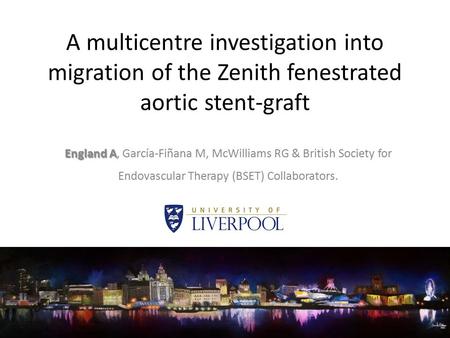 A multicentre investigation into migration of the Zenith fenestrated aortic stent-graft England A England A, García-Fiñana M, McWilliams RG & British Society.