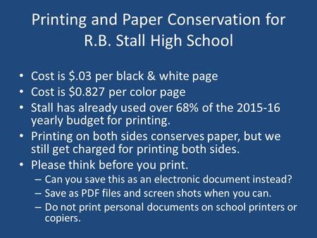 Printing and Paper Conservation for R.B. Stall High School Cost is $.03 per black & white page Cost is $0.827 per color page Stall has already used over.
